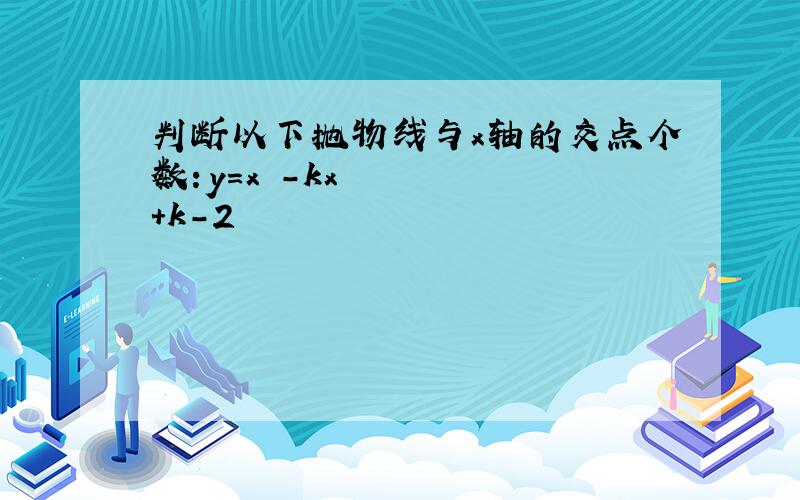 判断以下抛物线与x轴的交点个数：y=x²-kx+k-2