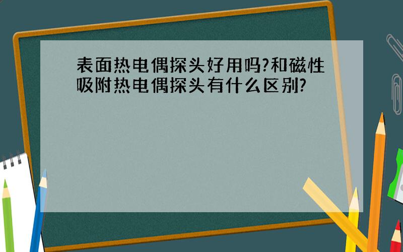 表面热电偶探头好用吗?和磁性吸附热电偶探头有什么区别?