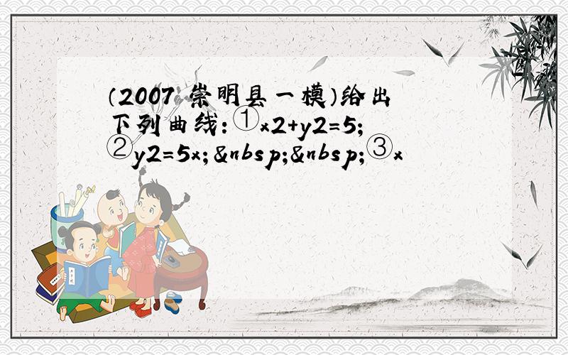 （2007•崇明县一模）给出下列曲线：①x2+y2=5；②y2=5x；  ③x