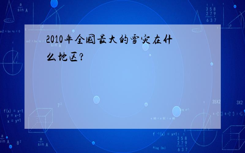 2010年全国最大的雪灾在什么地区?