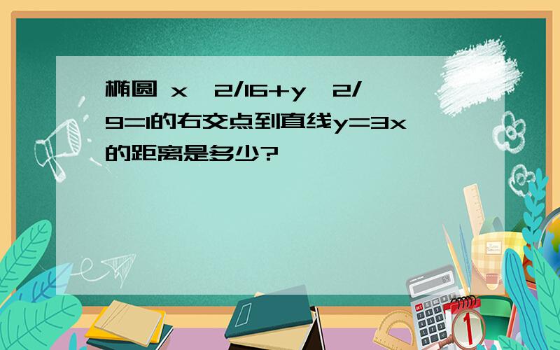 椭圆 x^2/16+y^2/9=1的右交点到直线y=3x的距离是多少?