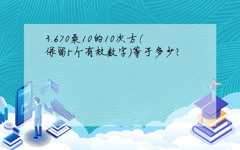 3.670乘10的10次方（保留5个有效数字）等于多少？