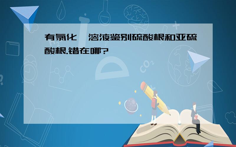 有氯化钡溶液鉴别硫酸根和亚硫酸根.错在哪?