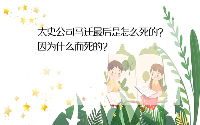 太史公司马迁最后是怎么死的?因为什么而死的?