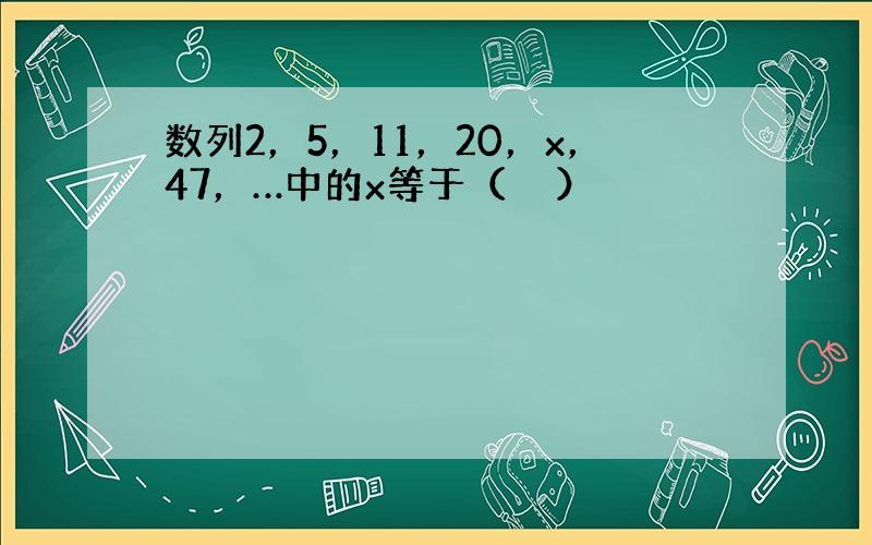 数列2，5，11，20，x，47，…中的x等于（　　）