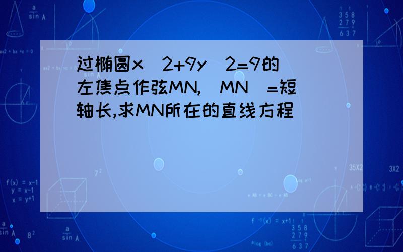 过椭圆x^2+9y^2=9的左焦点作弦MN,|MN|=短轴长,求MN所在的直线方程