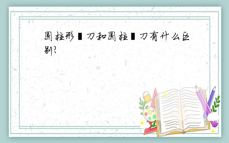 圆柱形铣刀和圆柱铣刀有什么区别?