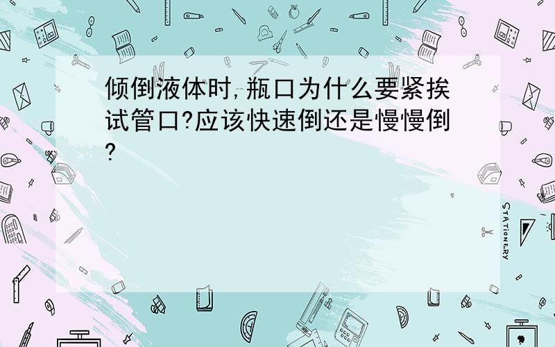 倾倒液体时,瓶口为什么要紧挨试管口?应该快速倒还是慢慢倒?