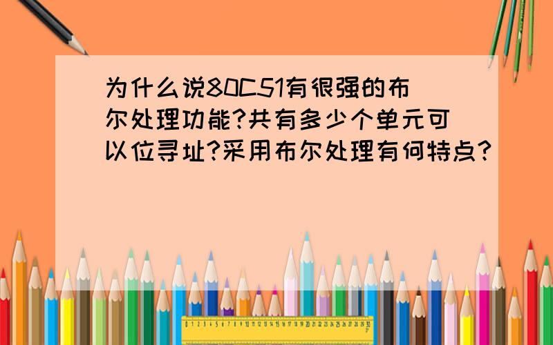 为什么说80C51有很强的布尔处理功能?共有多少个单元可以位寻址?采用布尔处理有何特点?