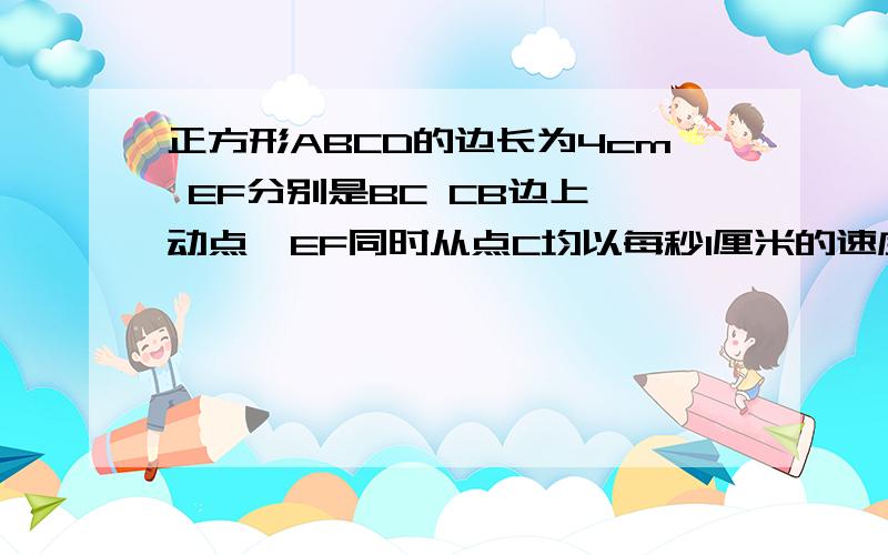 正方形ABCD的边长为4cm EF分别是BC CB边上一动点,EF同时从点C均以每秒1厘米的速度分别向点B点C运动,当E