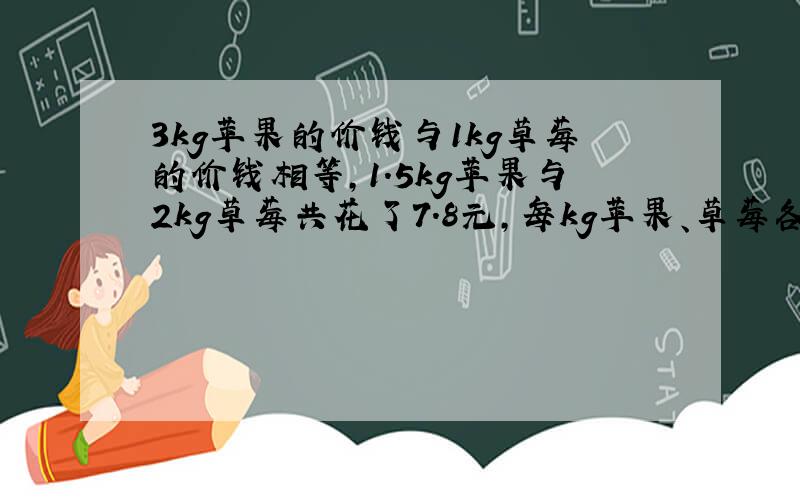 3kg苹果的价钱与1kg草莓的价钱相等,1.5kg苹果与2kg草莓共花了7.8元,每kg苹果、草莓各是多少元?