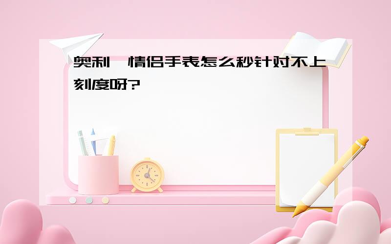 奥利妮情侣手表怎么秒针对不上刻度呀?