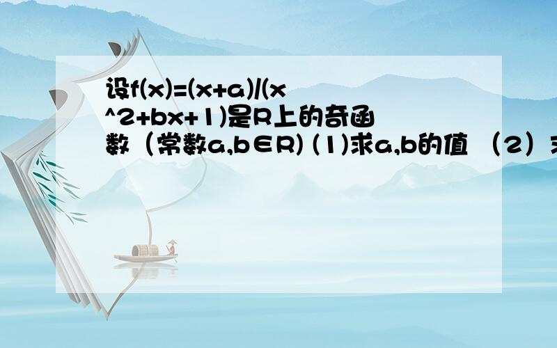 设f(x)=(x+a)/(x^2+bx+1)是R上的奇函数（常数a,b∈R) (1)求a,b的值 （2）求f(x)的最值