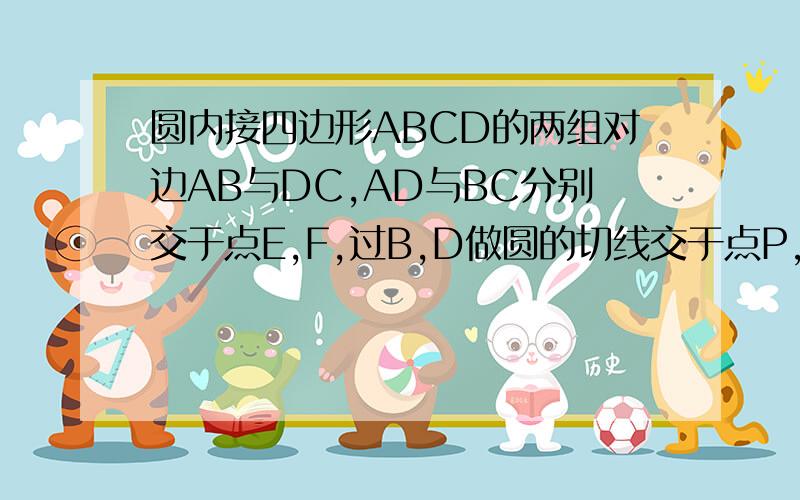 圆内接四边形ABCD的两组对边AB与DC,AD与BC分别交于点E,F,过B,D做圆的切线交于点P,求证,P,E,F共线