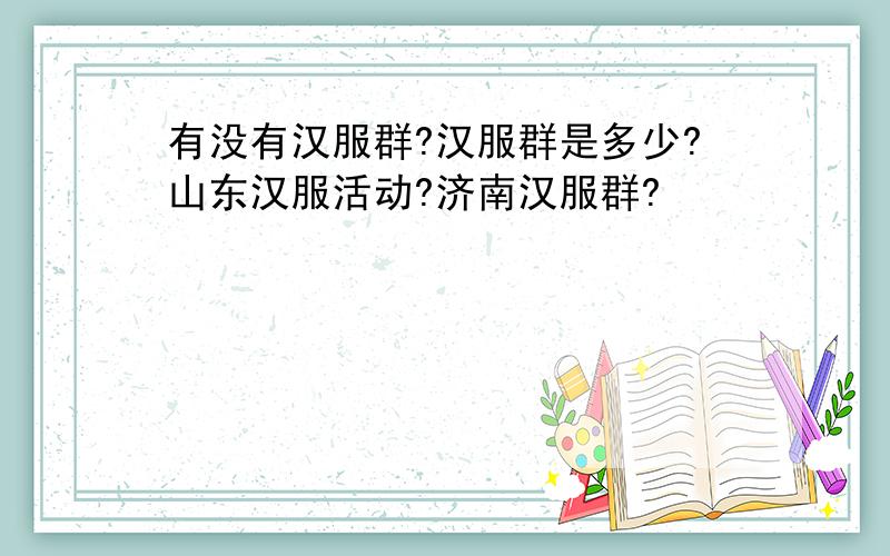 有没有汉服群?汉服群是多少?山东汉服活动?济南汉服群?