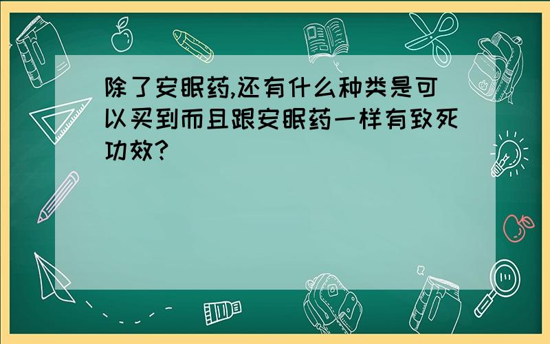 除了安眠药,还有什么种类是可以买到而且跟安眠药一样有致死功效?