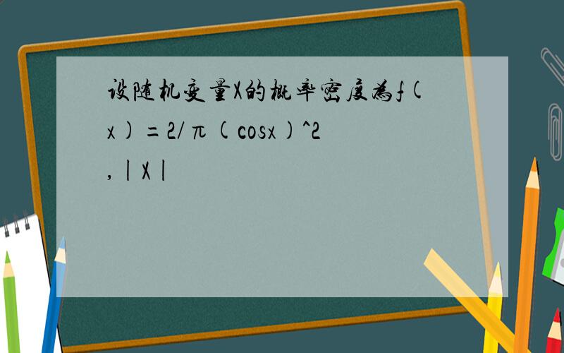 设随机变量X的概率密度为f(x)=2/π(cosx)^2,|X|