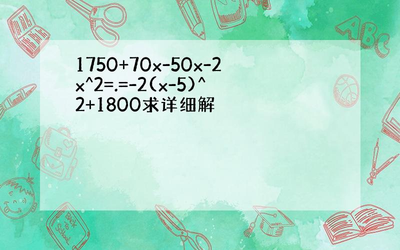 1750+70x-50x-2x^2=.=-2(x-5)^2+1800求详细解