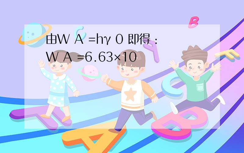 由W A =hγ 0 即得：W A =6.63×10