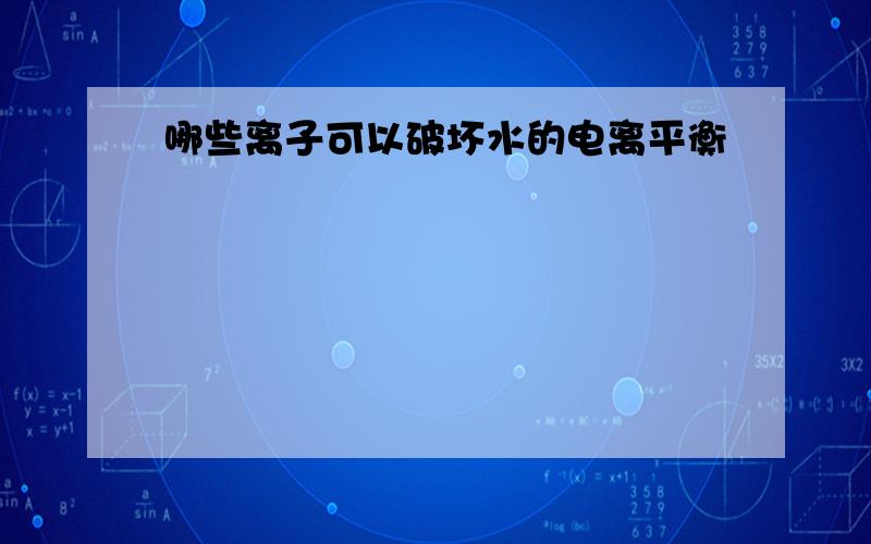 哪些离子可以破坏水的电离平衡