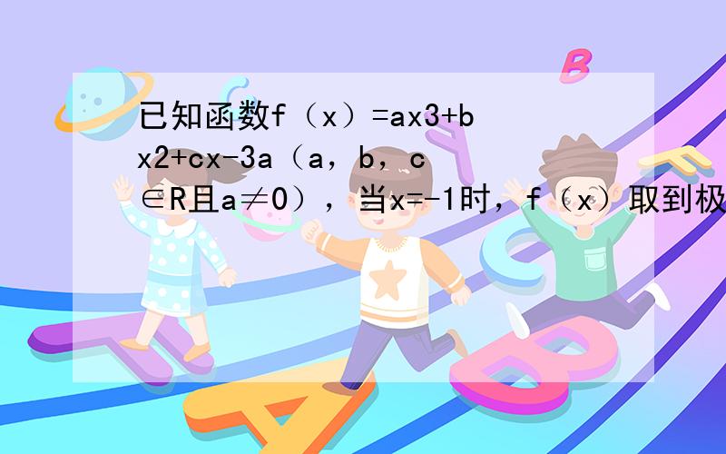 已知函数f（x）=ax3+bx2+cx-3a（a，b，c∈R且a≠0），当x=-1时，f（x）取到极大值2．