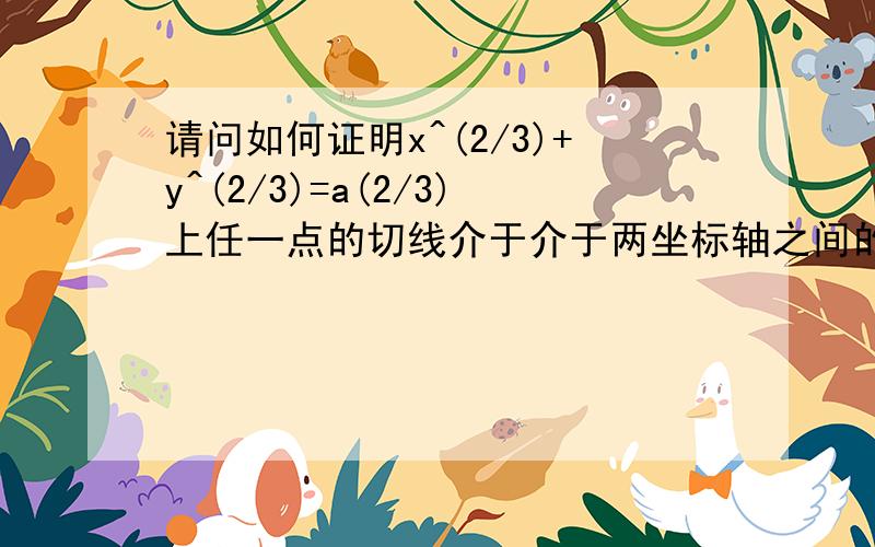 请问如何证明x^(2/3)+y^(2/3)=a(2/3)上任一点的切线介于介于两坐标轴之间的一段线段的长度为常数a?