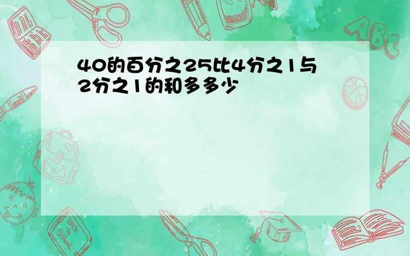 40的百分之25比4分之1与2分之1的和多多少