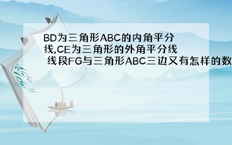 BD为三角形ABC的内角平分线,CE为三角形的外角平分线 线段FG与三角形ABC三边又有怎样的数量关系?