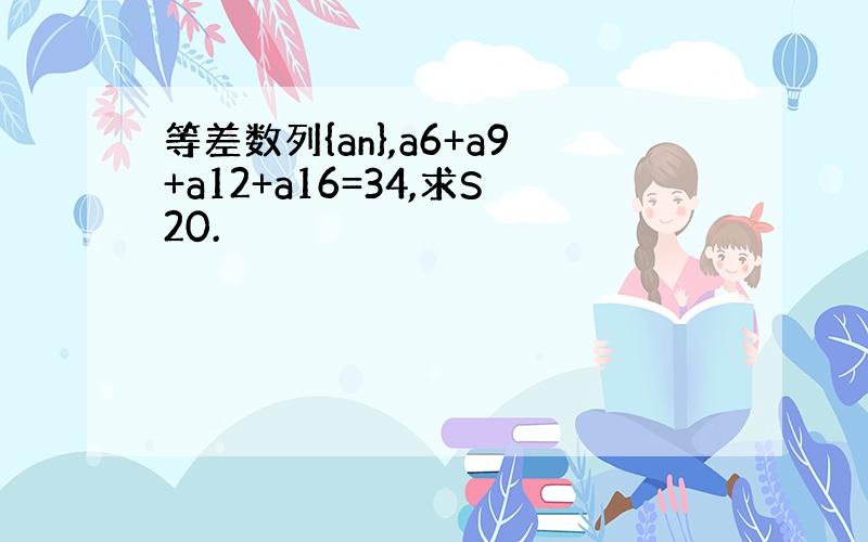 等差数列{an},a6+a9+a12+a16=34,求S20.