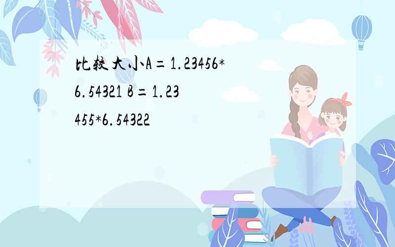 比较大小A=1.23456*6.54321 B=1.23455*6.54322