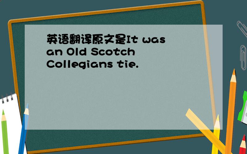 英语翻译原文是It was an Old Scotch Collegians tie.