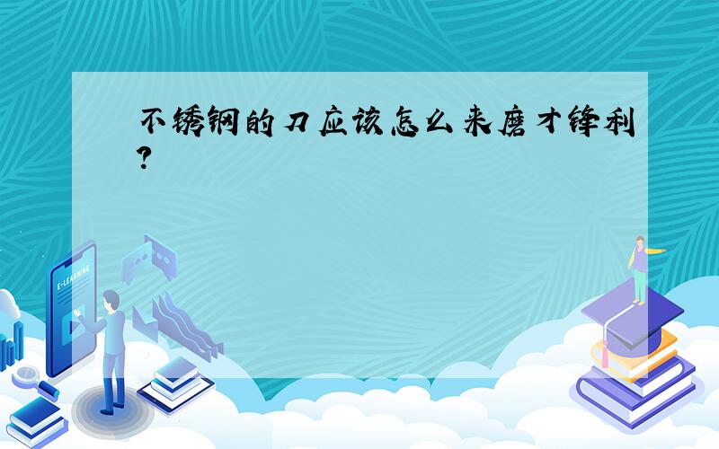 不锈钢的刀应该怎么来磨才锋利?