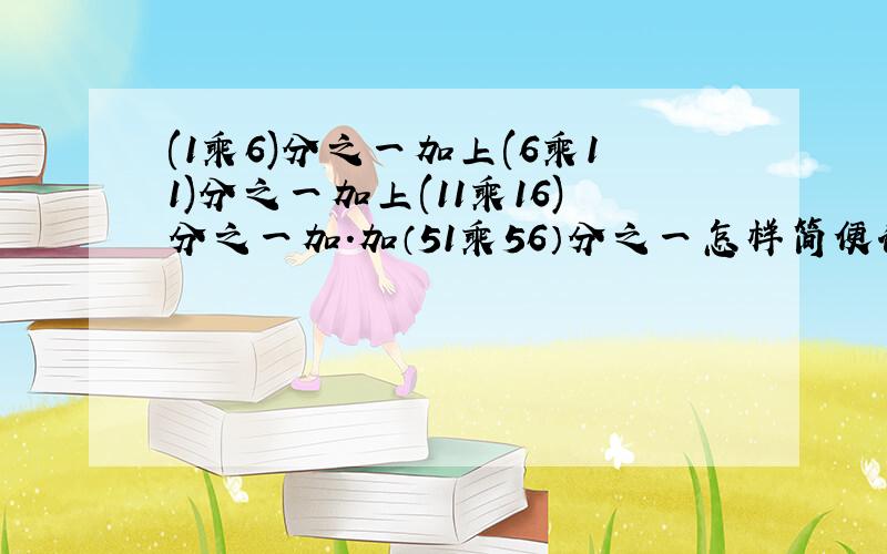 (1乘6)分之一加上(6乘11)分之一加上(11乘16)分之一加.加（51乘56）分之一怎样简便计算