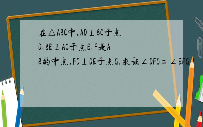 在△ABC中,AD⊥BC于点D,BE⊥AC于点E,F是AB的中点,FG⊥DE于点G.求证∠DFG=∠EFG