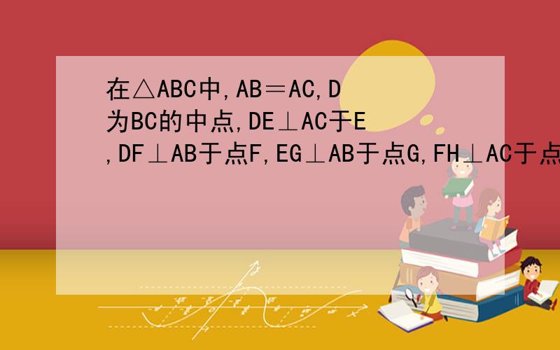 在△ABC中,AB＝AC,D为BC的中点,DE⊥AC于E,DF⊥AB于点F,EG⊥AB于点G,FH⊥AC于点H,EG与F