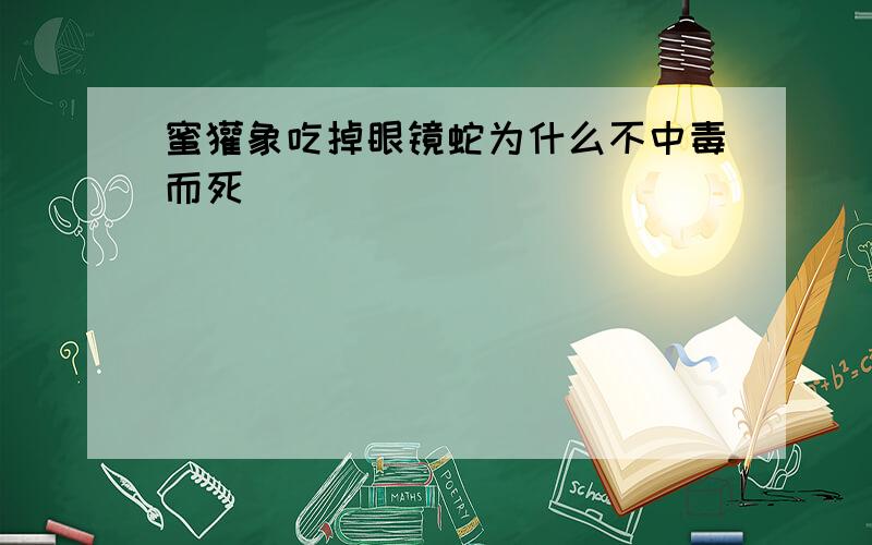 蜜獾象吃掉眼镜蛇为什么不中毒而死