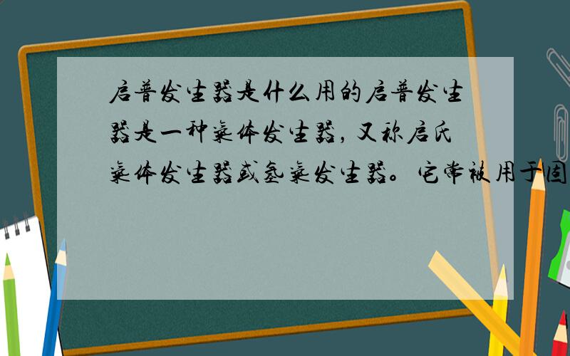 启普发生器是什么用的启普发生器是一种气体发生器，又称启氏气体发生器或氢气发生器。它常被用于固体颗粒和液体反应的实验中以制