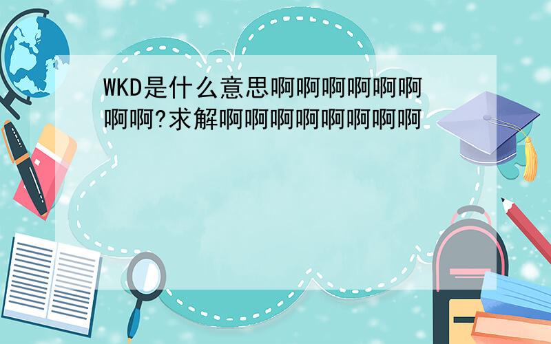 WKD是什么意思啊啊啊啊啊啊啊啊?求解啊啊啊啊啊啊啊啊