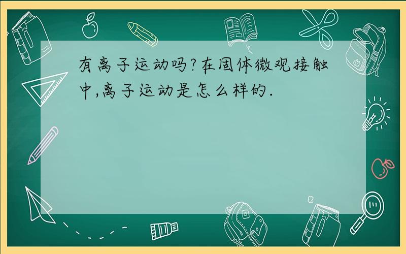 有离子运动吗?在固体微观接触中,离子运动是怎么样的.