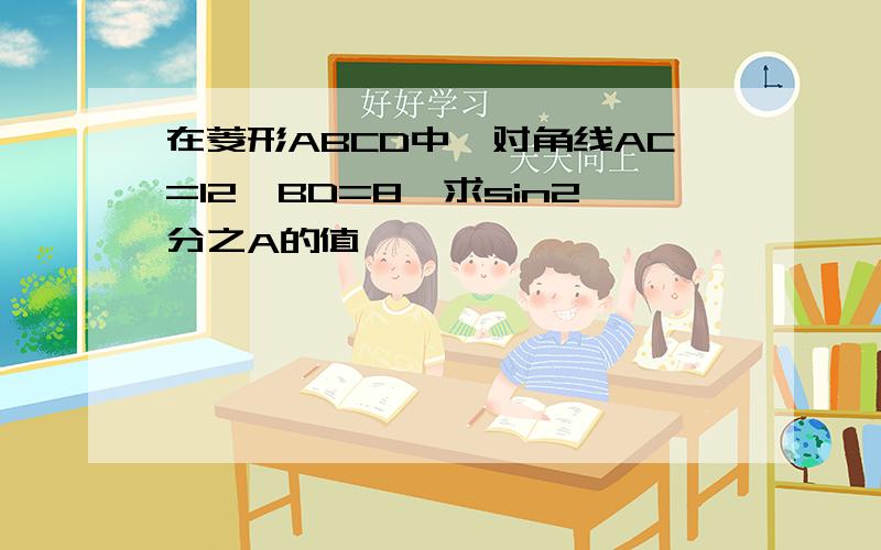 在菱形ABCD中,对角线AC=12,BD=8,求sin2分之A的值