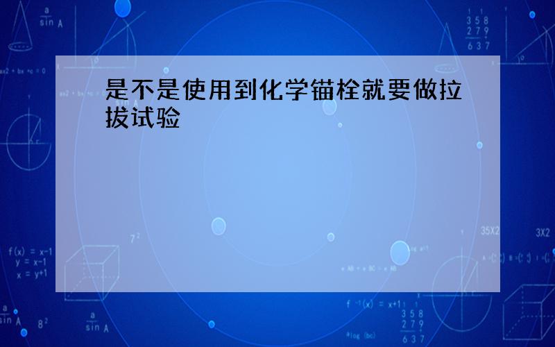 是不是使用到化学锚栓就要做拉拔试验