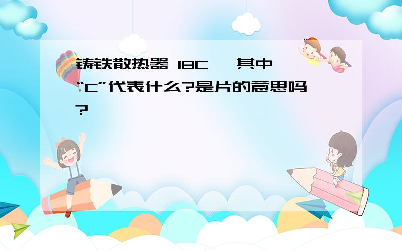 铸铁散热器 18C ,其中 “C”代表什么?是片的意思吗?