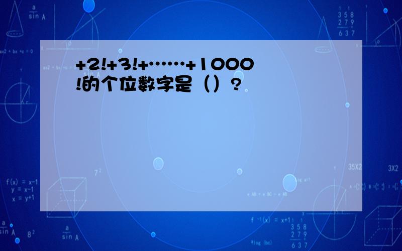 +2!+3!+……+1000!的个位数字是（）?