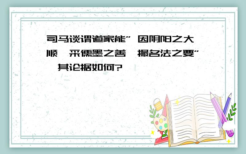 司马谈谓道家能” 因阴阳之大顺,采儒墨之善,撮名法之要”,其论据如何?