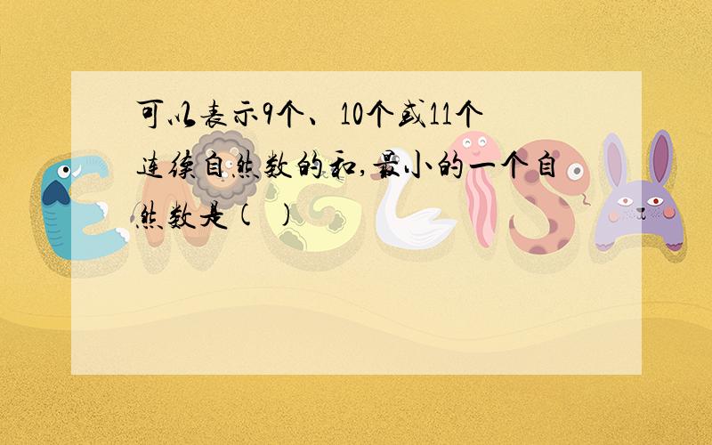 可以表示9个、10个或11个连续自然数的和,最小的一个自然数是( )