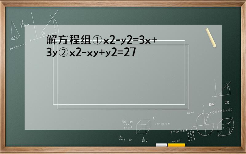 解方程组①x2-y2=3x+3y②x2-xy+y2=27