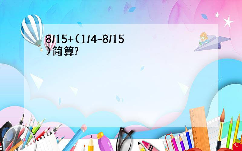 8/15+(1/4-8/15)简算?