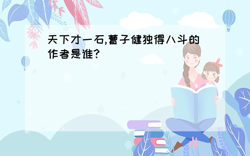 天下才一石,曹子健独得八斗的作者是谁?