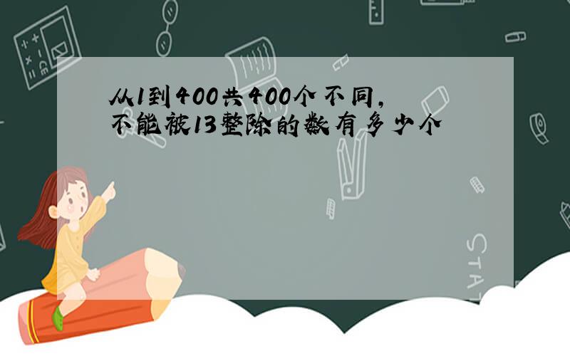 从1到400共400个不同,不能被13整除的数有多少个