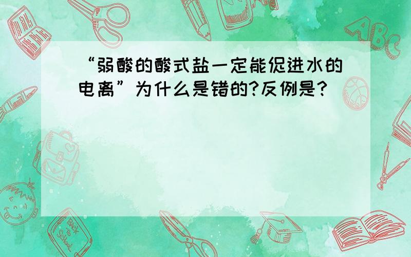 “弱酸的酸式盐一定能促进水的电离”为什么是错的?反例是?